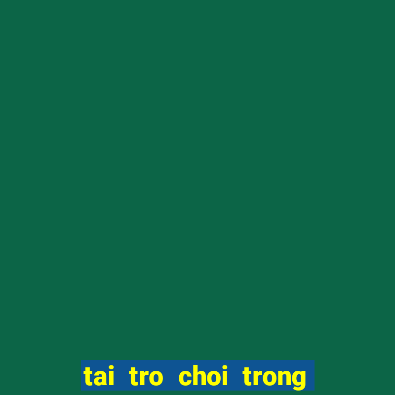 tai tro choi trong cay ban ma