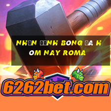 nhận định bóng đá hôm nay roma