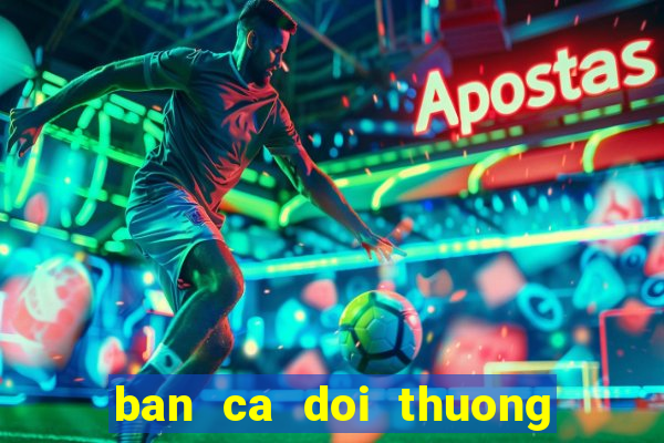 ban ca doi thuong cao viet