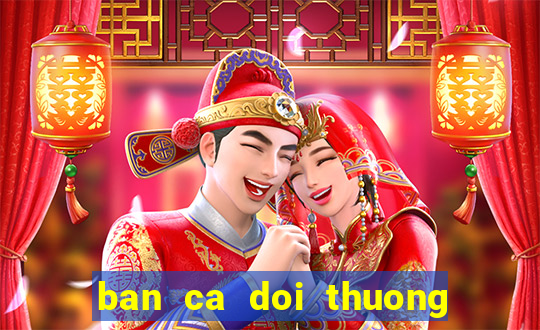 ban ca doi thuong cao viet