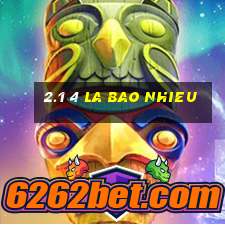 2.1 4 la bao nhieu