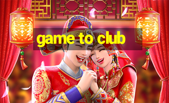 game to club