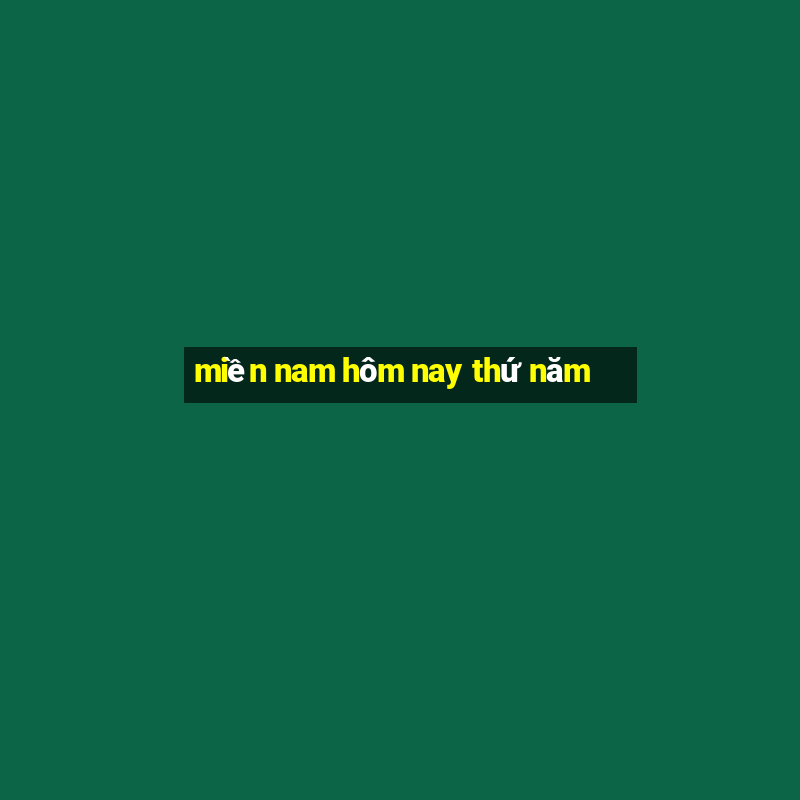 miền nam hôm nay thứ năm