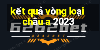 kết quả vòng loại châu a 2023