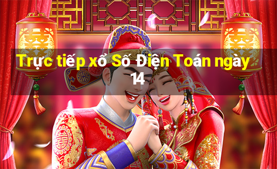 Trực tiếp xổ Số Điện Toán ngày 14