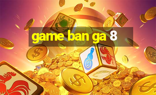 game ban ga 8