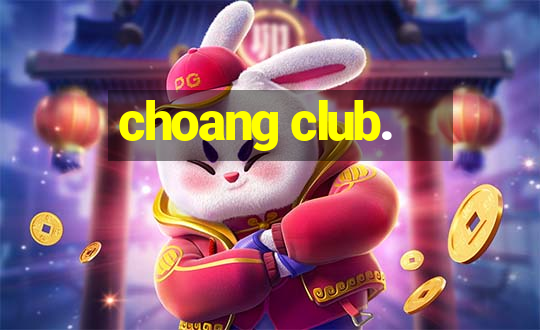 choang club.