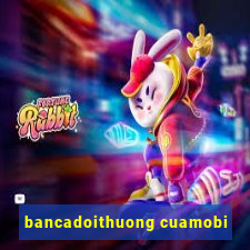 bancadoithuong cuamobi