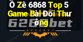 Ồ Zê 6868 Top 5 Game Bài Đổi Thưởng