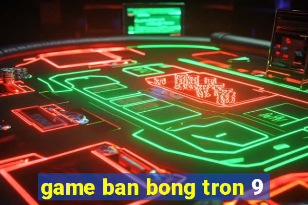 game ban bong tron 9