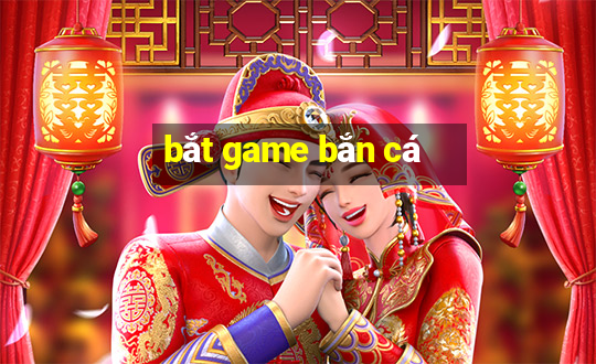 bat game ban ca