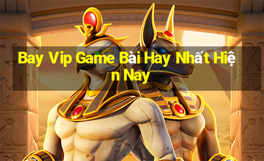 Bay Vip Game Bài Hay Nhất Hiện Nay