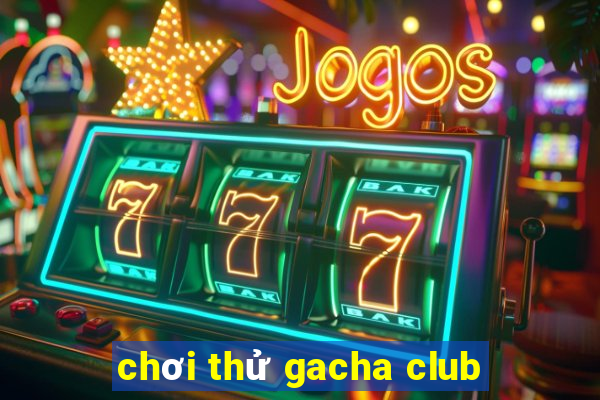 chơi thử gacha club