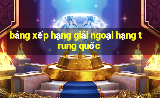 bảng xếp hạng giải ngoại hạng trung quốc