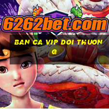 ban ca vip doi thuong