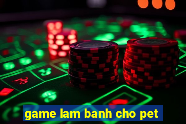 game lam banh cho pet