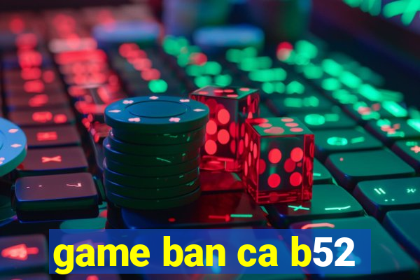 game ban ca b52