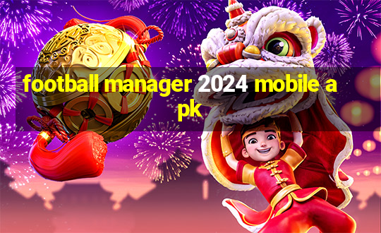 football manager 2024 mobile apk