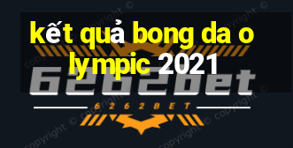 kết quả bong da olympic 2021