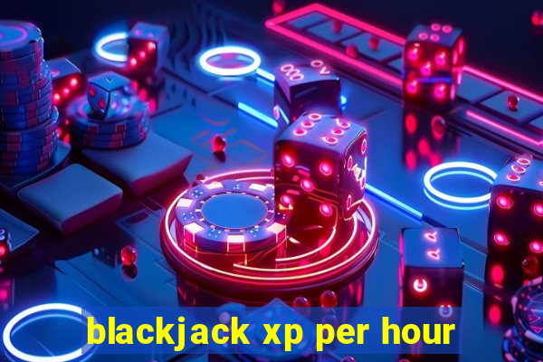 blackjack xp per hour