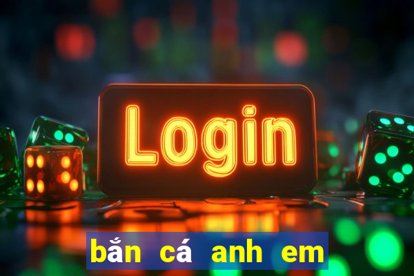 bắn cá anh em đổi thưởng 2020