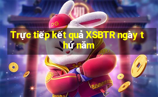 Trực tiếp kết quả XSBTR ngày thứ năm