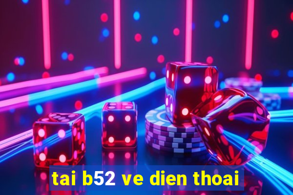 tai b52 ve dien thoai