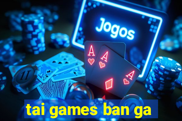 tai games ban ga