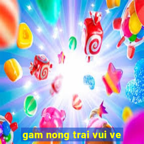 gam nong trai vui ve