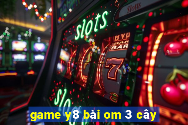 game y8 bài om 3 cây