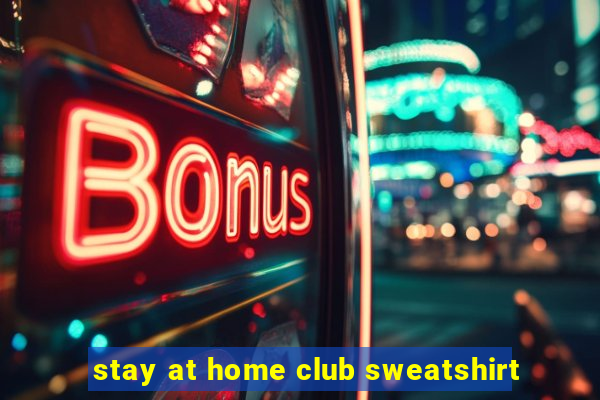 stay at home club sweatshirt