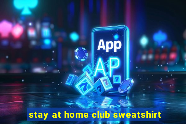 stay at home club sweatshirt