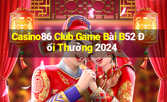 Casino86 Club Game Bài B52 Đổi Thưởng 2024