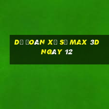 Dự Đoán Xổ Số Max 3D ngày 12