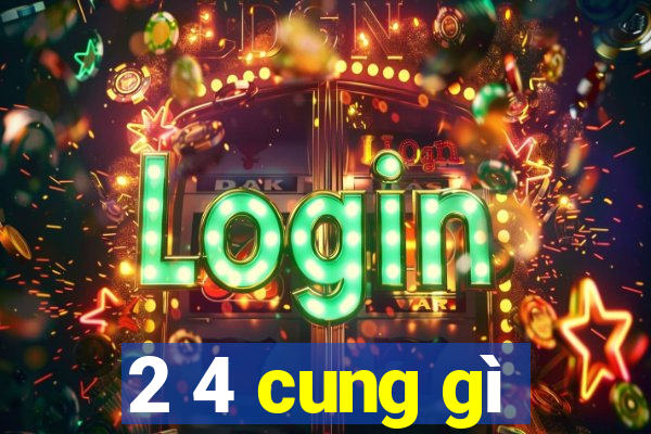 2 4 cung gì