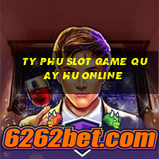 ty phu slot game quay hu online