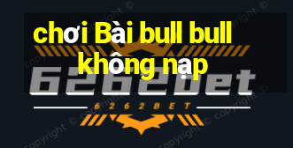 chơi Bài bull bull không nạp