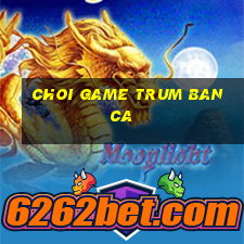 choi game trum ban ca