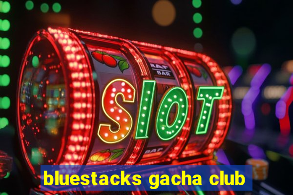 bluestacks gacha club