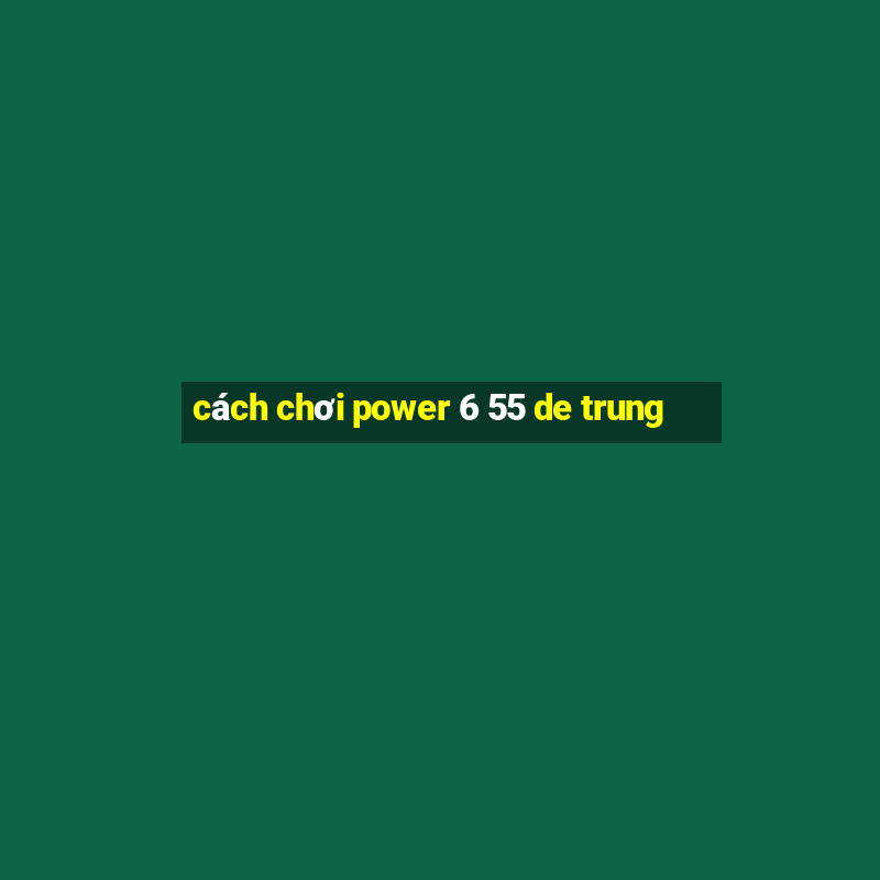 cách chơi power 6 55 de trung