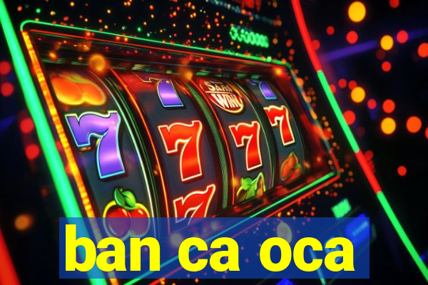 ban ca oca