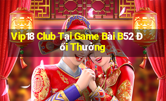 Vip18 Club Tại Game Bài B52 Đổi Thưởng