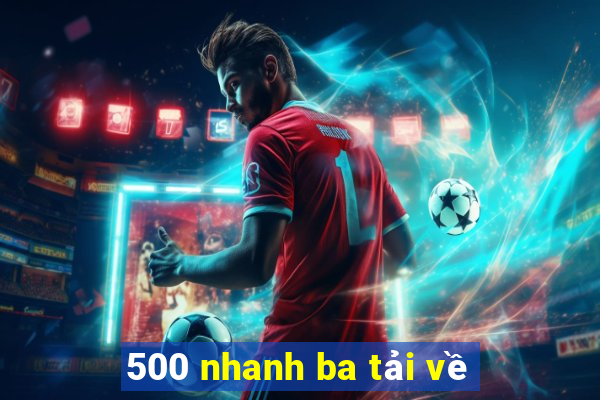 500 nhanh ba tải về