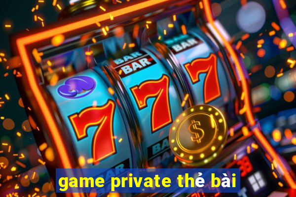 game private thẻ bài