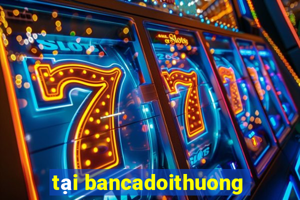 tại bancadoithuong