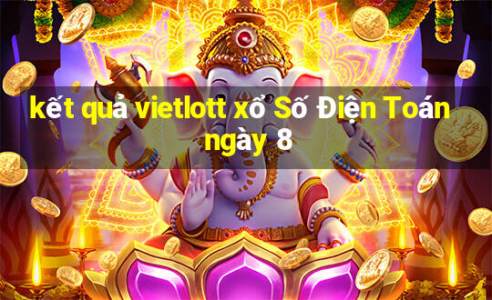 kết quả vietlott xổ Số Điện Toán ngày 8