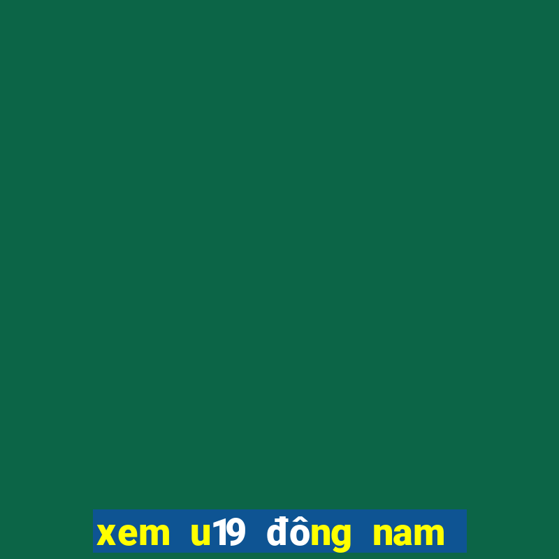 xem u19 đông nam á ở đâu