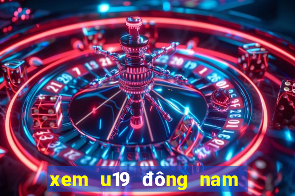 xem u19 đông nam á ở đâu