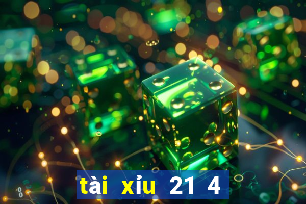 tài xỉu 21 4 là sao