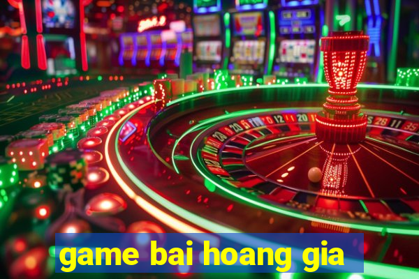 game bai hoang gia